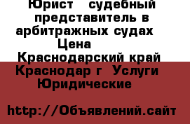 Юрист – судебный представитель в арбитражных судах. › Цена ­ 23 - Краснодарский край, Краснодар г. Услуги » Юридические   